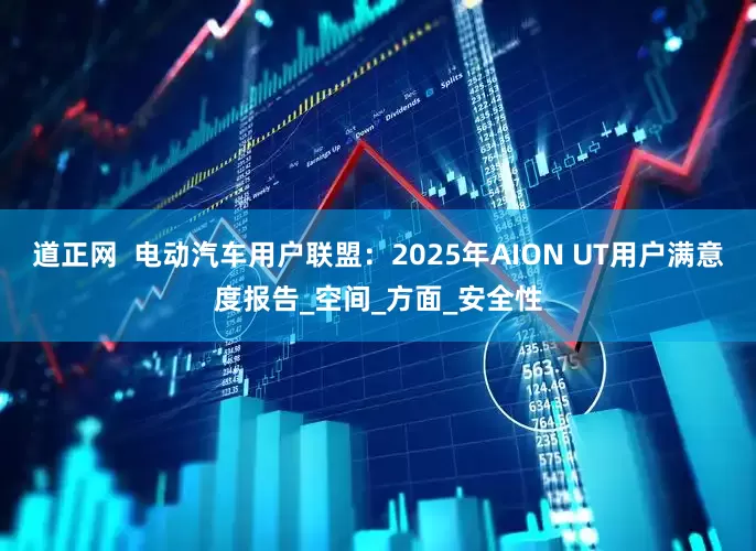 道正网  电动汽车用户联盟：2025年AION UT用户满意度报告_空间_方面_安全性