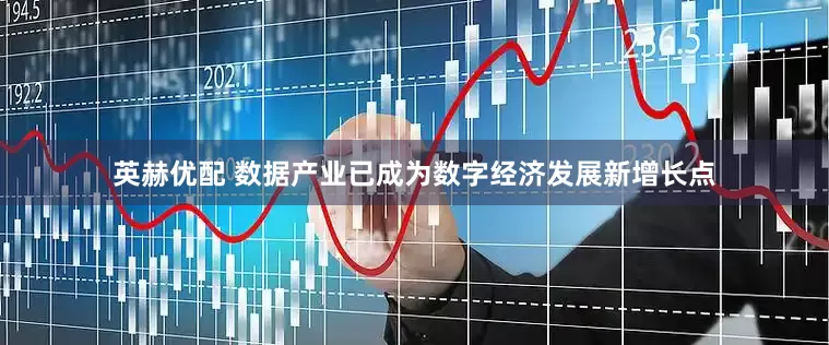 英赫优配 数据产业已成为数字经济发展新增长点