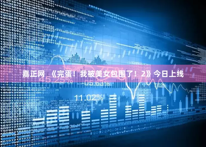 嘉正网  《完蛋！我被美女包围了！2》今日上线